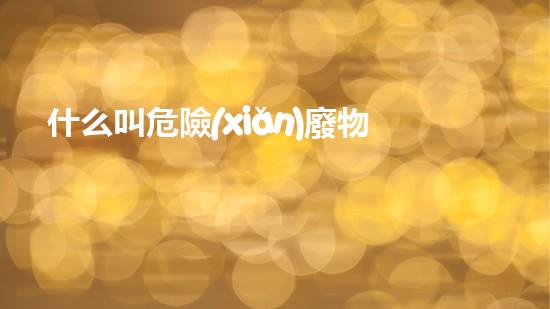 什么叫危險(xiǎn)廢物重塑未來：挑戰(zhàn)與機(jī)遇并存的新興產(chǎn)業(yè)