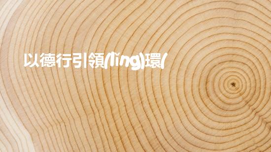 以德行引領(lǐng)環(huán)保：建立全民生態(tài)責(zé)任制度