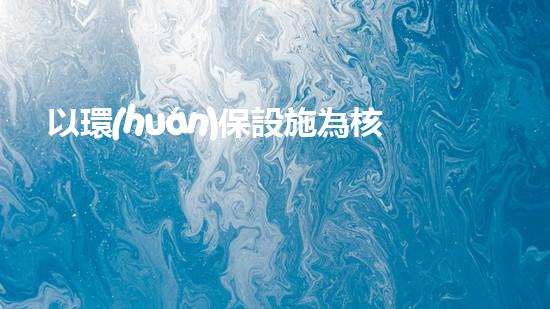 以環(huán)保設施為核心推行綠色城市運營