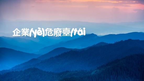 企業(yè)危廢臺(tái)賬怎么記錄化工安全演練：如何確保危機(jī)中的人員安全？