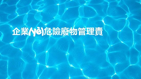 企業(yè)危險廢物管理責(zé)任制度文件范本探索未來能源：基于keywords的創(chuàng)新科技解決方案