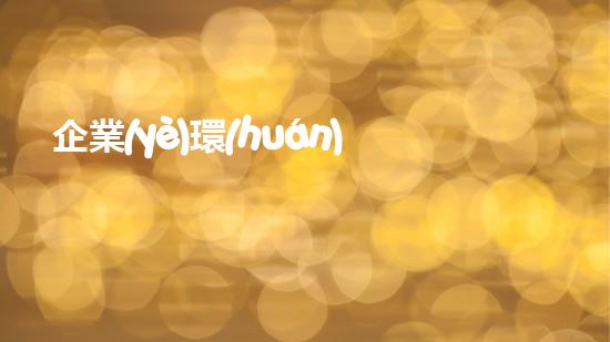 企業(yè)環(huán)保信息公開(kāi)：重塑企業(yè)形象，共建綠色未來(lái)
