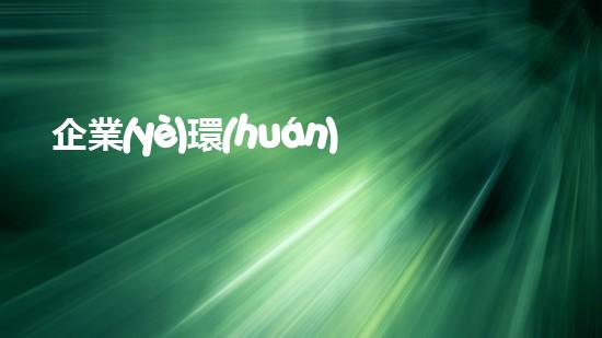 企業(yè)環(huán)保承諾書：以行動守護(hù)未來