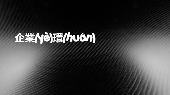 企業(yè)環(huán)保知識培訓(xùn)：環(huán)保實踐指南