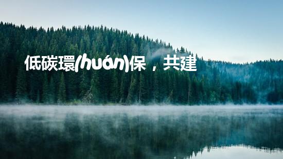 低碳環(huán)保，共建美好明天
