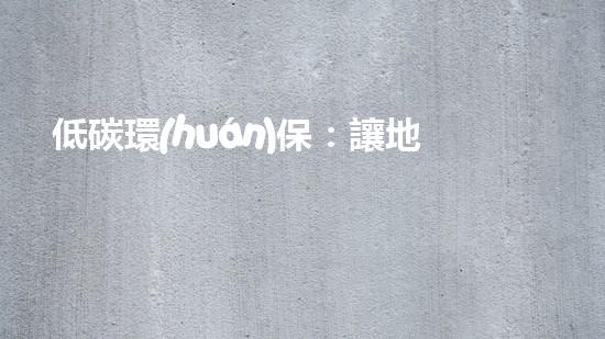 低碳環(huán)保：讓地球一次過審核