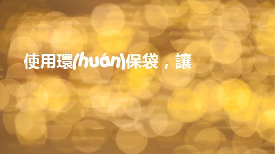 使用環(huán)保袋，讓環(huán)保成為生活方式