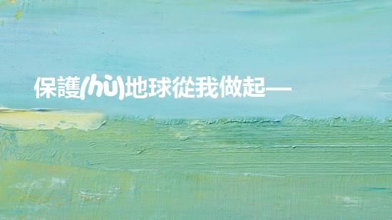 保護(hù)地球從我做起——環(huán)保名言集錦