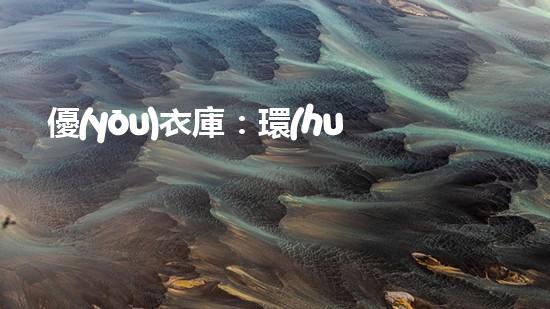 優(yōu)衣庫：環(huán)保之路
