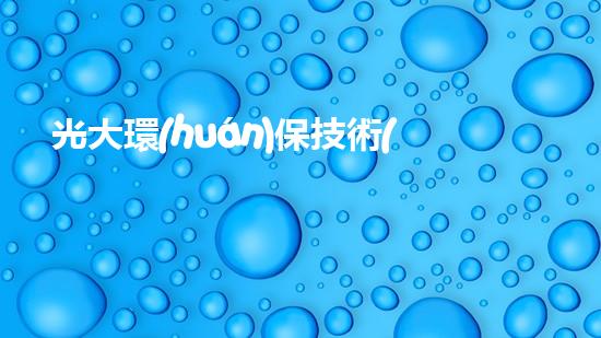 光大環(huán)保技術(shù)：未來(lái)城市建設(shè)的綠色先鋒