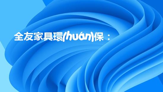 全友家具環(huán)保：打造健康家居生活