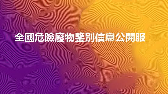 全國危險廢物鑒別信息公開服務(wù)平臺誰都能看革新化工安全：探索未來拆除技術(shù)的創(chuàng)新路徑！