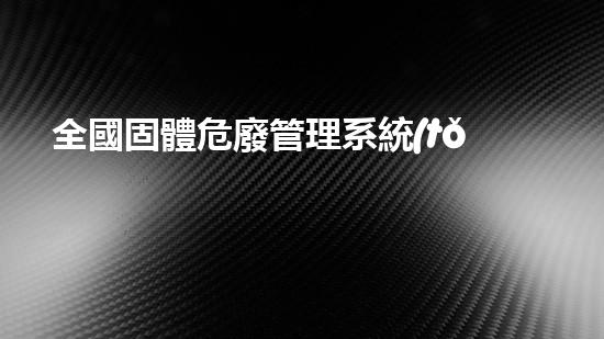 全國固體危廢管理系統(tǒng)未來的廢棄物處理：創(chuàng)新技術(shù)與環(huán)境保護的新前景！