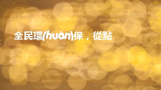 全民環(huán)保，從點(diǎn)滴開始