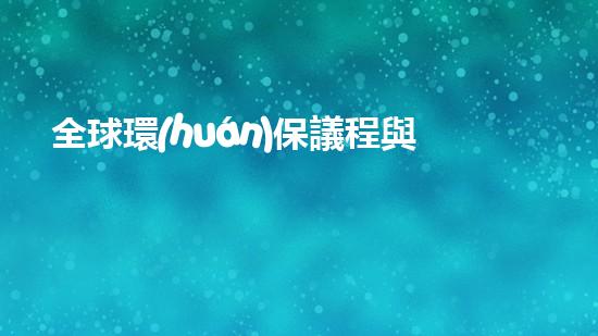 全球環(huán)保議程與可持續(xù)發(fā)展：國(guó)際會(huì)議探討
