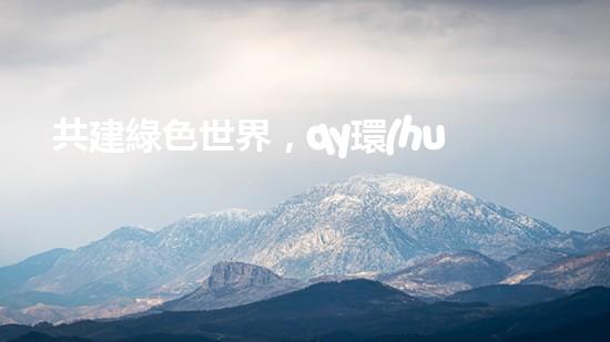共建綠色世界，qy環(huán)保引領(lǐng)行業(yè)