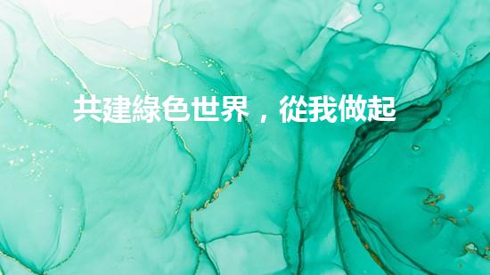 共建綠色世界，從我做起