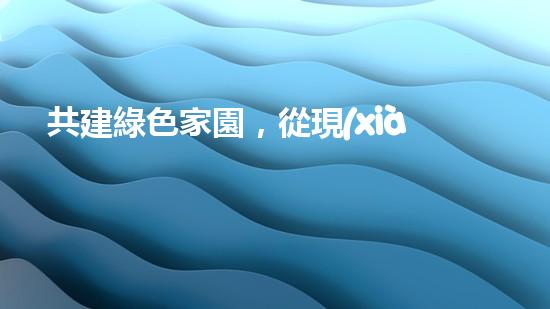 共建綠色家園，從現(xiàn)在開始！