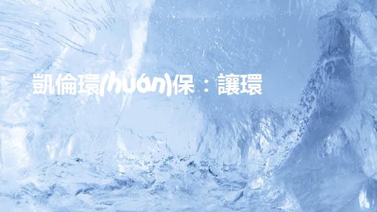 凱倫環(huán)保：讓環(huán)保成為生活的習慣