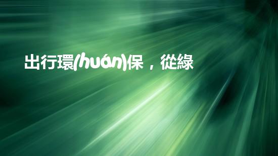 出行環(huán)保，從綠色開始