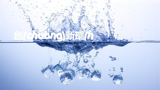 創(chuàng)新環(huán)保技術(shù)與可持續(xù)發(fā)展：未來的發(fā)展趨勢