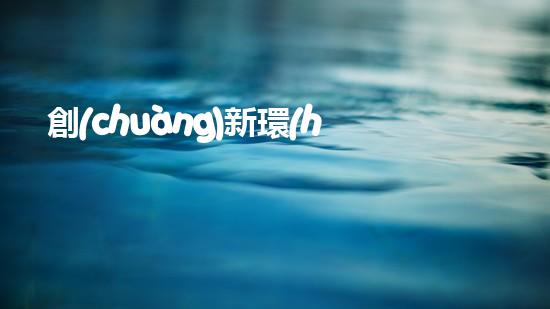 創(chuàng)新環(huán)保技術(shù)：解決當(dāng)前環(huán)境污染問(wèn)題的新思路