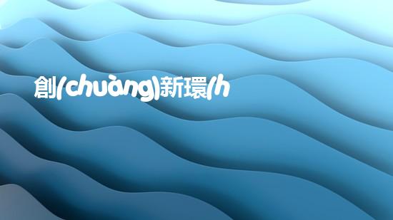 創(chuàng)新環(huán)保材料解決方案：從化學合成到可再生資源的革新