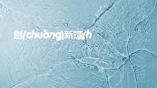 創(chuàng)新環(huán)保：用科技邁向綠色未來