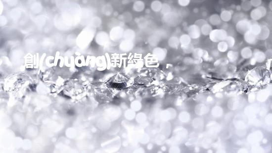 創(chuàng)新綠色，為地球盡一份力