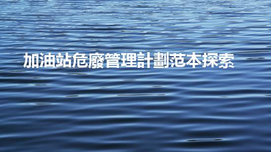 加油站危廢管理計劃范本探索化工設(shè)施安全拆除的前沿技術(shù)與挑戰(zhàn)