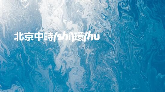 北京中時(shí)環(huán)保：助力中國(guó)綠色轉(zhuǎn)型，共建生態(tài)文明