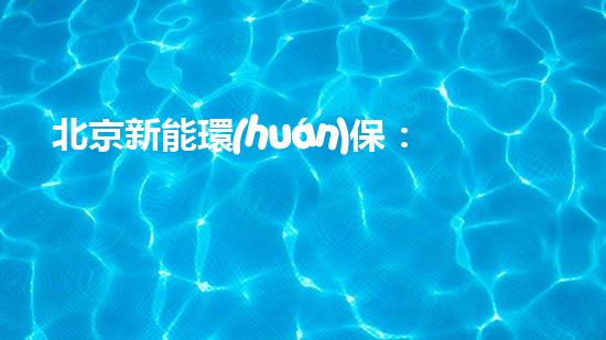 北京新能環(huán)保：環(huán)境保護之路