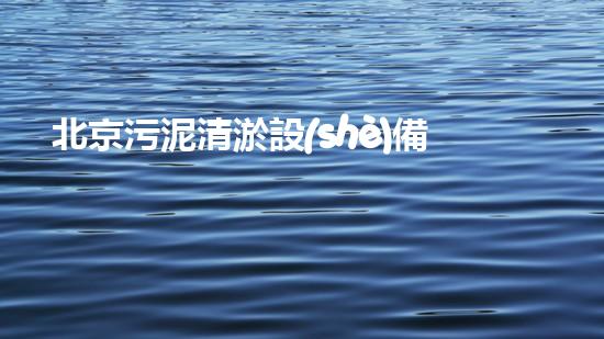北京污泥清淤設(shè)備價(jià)格驚人！