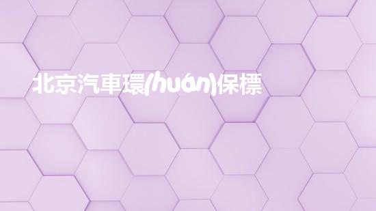 北京汽車環(huán)保標(biāo)準(zhǔn)查詢，詳解最新版本的標(biāo)準(zhǔn)要求