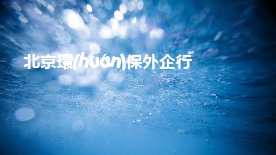 北京環(huán)保外企行動(dòng)：迎接綠色新時(shí)代