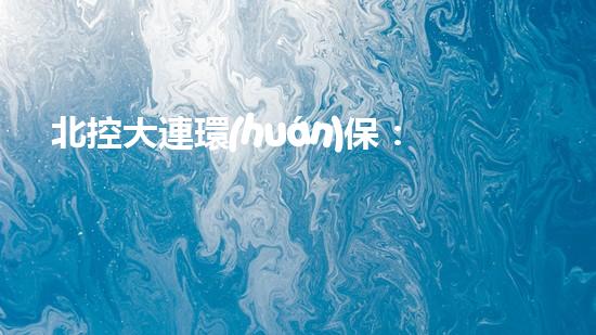 北控大連環(huán)保：抗擊污染、守衛(wèi)藍天