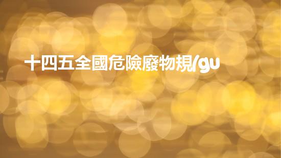 十四五全國危險廢物規(guī)范化環(huán)境管理評估工作方案現(xiàn)代城市中的隱患與安全：化工設(shè)施的未來挑戰(zhàn)？
