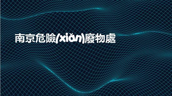 南京危險(xiǎn)廢物處理單位資質(zhì)未曾探索的神秘：解鎖化工拆除的技術(shù)奧秘！