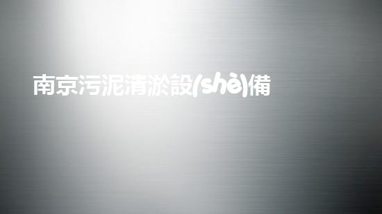 南京污泥清淤設(shè)備廠(chǎng)家：挖掘出驚人的秘密！