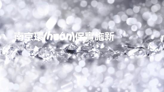 南京環(huán)保實施新政：推進綠色發(fā)展，打造宜居城市