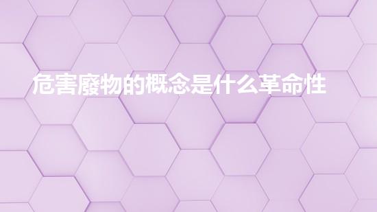 危害廢物的概念是什么革命性技術(shù)突破：化工拆除領(lǐng)域的未來之路？