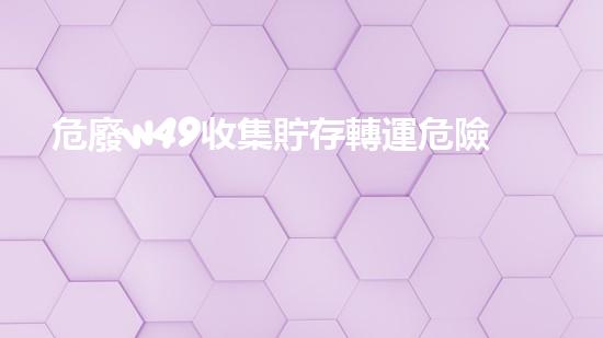 危廢w49收集貯存轉運危險廢棄物處理的專業(yè)之道：安全高效的施工技術