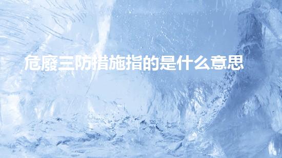 危廢三防措施指的是什么意思呀未來城市垃圾處理的創(chuàng)新方案如何改變我們的生活？