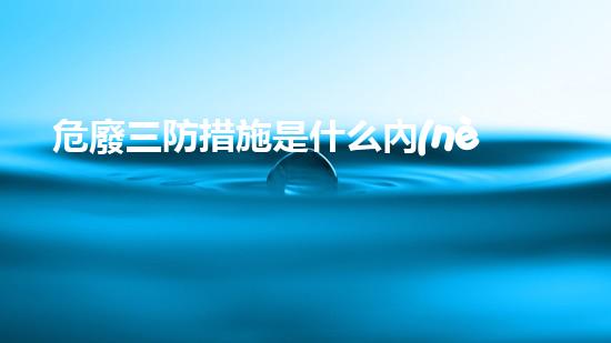 危廢三防措施是什么內(nèi)容類型危險廢棄物處理的新技術(shù)革命
