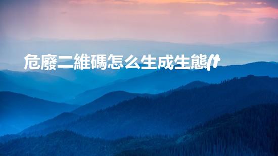 危廢二維碼怎么生成生態(tài)未來(lái)：廢棄物處理的革新之路