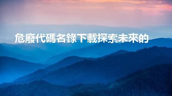 危廢代碼名錄下載探索未來的廢棄物處理技術(shù)創(chuàng)新