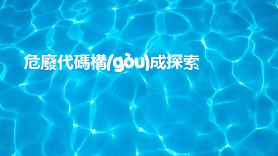 危廢代碼構(gòu)成探索廢棄物管理的未來(lái)：創(chuàng)新解決方案與環(huán)境保護(hù)挑戰(zhàn)？