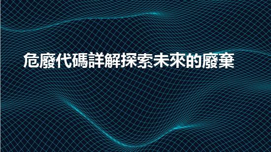 危廢代碼詳解探索未來的廢棄物處理技術(shù)革新