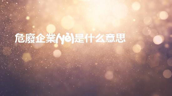 危廢企業(yè)是什么意思探索未來：化工拆除技術(shù)的創(chuàng)新與挑戰(zhàn)