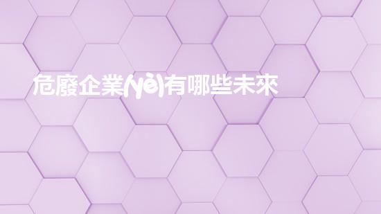 危廢企業(yè)有哪些未來能源革新：超導(dǎo)材料的潛力與挑戰(zhàn)